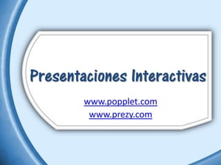 Presentaciones Interactivas
        www.popplet.com
         www.prezy.com
 