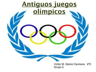 Antiguos juegos
   olímpicos




        Víctor M. Gámiz Carmona 4ºC
        Grupo 2
 
