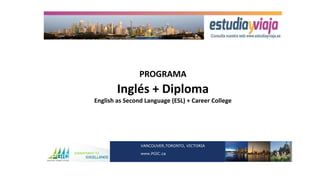 PROGRAMA
Inglés + Diploma
English as Second Language (ESL) + Career College
COMMITMENT TO
EXCELLENCE
VANCOUVER,TORONTO, VICTORIA
www.PGIC.ca
 