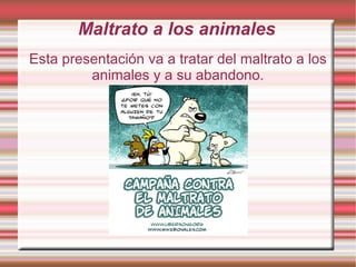 Maltrato a los animales Esta  presentación  va a tratar del maltrato a los animales y a su abandono. .  