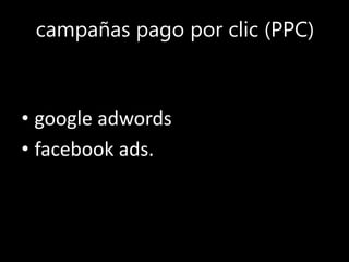 campañas pago por clic (PPC)
• google adwords
• facebook ads.
 