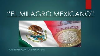 “EL MILAGRO MEXICANO”
POR: ESMERALDA SOLÍS HERNÁNDEZ
 