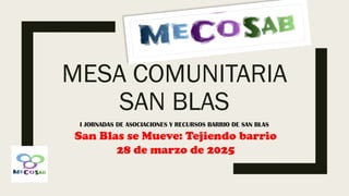 I JORNADAS DE ASOCIACIONES Y RECURSOS BARRIO DE SAN BLAS
San Blas se Mueve: Tejiendo barrio
28 de marzo de 2025
MESA COMUN...