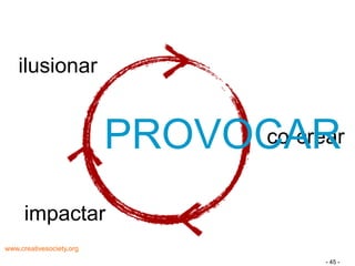 ilusionar


                          PROVOCAR
                               co-crear


      impactar
www.creativesociety.org
                                     - 45 -
 