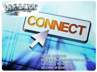 RAFAEL MELENDEZ
MATERIA: Herramientas Web para la
Ciencia y la Tecnología
SECCIÓN: SP16D0V 2015-3
 
