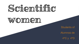Scientific
women
Students of
Alumnos de
4ºC y 4ºD
 