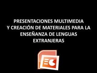 PRESENTACIONES MULTIMEDIAY CREACIÓN DE MATERIALES PARA LA ENSEÑANZA DE LENGUAS EXTRANJERAS 