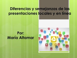 Por:
María Altamar
Diferencias y semejanzas de las
presentaciones locales y en línea
 