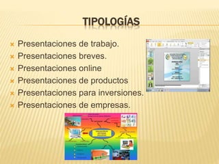 TIPOLOGÍAS
 Presentaciones de trabajo.
 Presentaciones breves.
 Presentaciones online
 Presentaciones de productos
 Presentaciones para inversiones.
 Presentaciones de empresas.
 