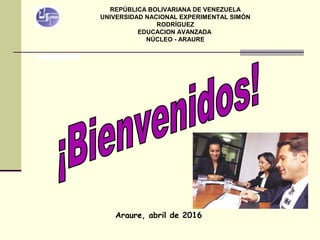 REPÚBLICA BOLIVARIANA DE VENEZUELA
UNIVERSIDAD NACIONAL EXPERIMENTAL SIMÓN
RODRÍGUEZ
EDUCACION AVANZADA
NÚCLEO - ARAURE
Araure, abril de 2016
 