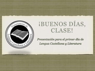 Presentación para el primer día de
Lengua Castellana y Literatura
 