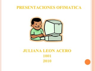 PRESENTACIONES OFIMATICA JULIANA LEON ACERO 1001 2010 