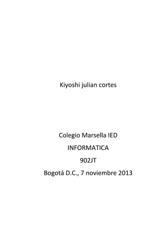 Kiyoshi julian cortes

Colegio Marsella IED
INFORMATICA
902JT
Bogotá D.C., 7 noviembre 2013

 