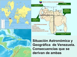 Situación Astronómica y
Geográfica de Venezuela.
Consecuencias que se
derivan de ambas
 
