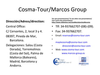 Cosma-Tour/Marcos Group <ul><li>Dirección/Adress/direction: </li></ul><ul><li>Central Office: </li></ul><ul><li>C/ Cervant...