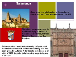 +
Salamanca is a city located in the region of
Castle an Lion. Their inhabitants are 154.462

Their best monuments are: la...