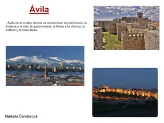 Ávila
-Ávila es la ciudad donde se encuentran el patrimonio, la
historia y el arte, la gastronomía, la fiesta y la mística...