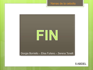 Nanas de la cebolla
Giorgia Borriello – Elisa Fuliano – Serena Tonelli
5 ABDEL
 