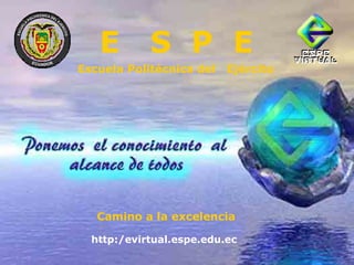 E  S  P  E Escuela Politécnica del  Ejército Camino a la excelencia  http:/evirtual.espe.edu.ec 
