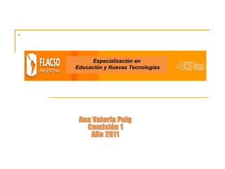 . Ana Valeria Puig Comisión 1 Año 2011 Especialización en Educación y Nuevas Tecnologías 