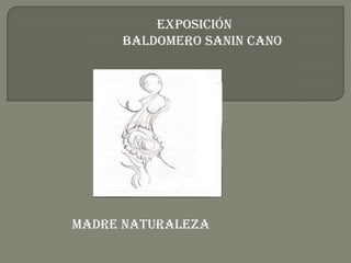 exposición
     BALDOMERO SANIN CANO




MADRE NATURALEZA
 
