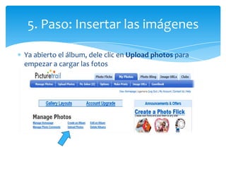 5. Paso: Insertar las imágenes

Ya abierto el álbum, dele clic en Upload photos para
empezar a cargar las fotos
 