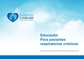 Proyecto Educaxair dentro del EIP AHA Integrated Care B3 Action Group
EducaxAir
Para pacientes
respiratorios crónicos
 