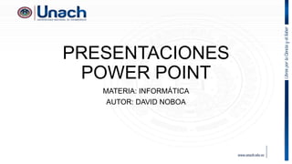 PRESENTACIONES
POWER POINT
MATERIA: INFORMÁTICA
AUTOR: DAVID NOBOA
 
