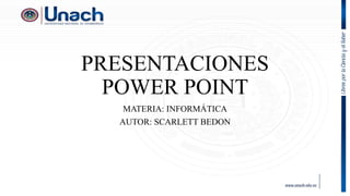 PRESENTACIONES
POWER POINT
MATERIA: INFORMÁTICA
AUTOR: SCARLETT BEDON
 