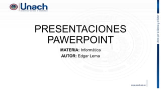 PRESENTACIONES
PAWERPOINT
MATERIA: Informática
AUTOR: Edgar Lema
 