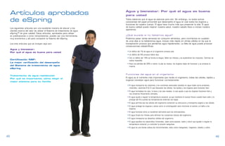 Artículos aprobados                                                       Agua y bienestar: Por qué el agua es buena
                                                                               para usted

     de eSpring                                                                Todos sabemos que el agua es esencial para vivir. Sin embargo, no todos somos
                                                                               conscientes del papel primordial que desempeña el agua en casi todos los órganos y
                                                                               funciones de nuestro cuerpo. El agua hace mucho más que preservar la vida. El agua
                                                                               de buena calidad puede mejorar nuestra salud, nuestro estado físico e incluso nuestra
     Los siguientes artículos son una excelente manera de educar a los
                                                                               apariencia.
     clientes acerca del valor de utilizar el Sistema de tratamiento de agua
     eSpring™ de gran calidad. Estos artículos, aprobados para utilizar
     en publicaciones o como reimpresiones, pueden ser una herramienta         ¿Qué sucede si no bebemos agua?
     muy económica y útil para compartir la historia del eSpring.              Podemos pasar varias semanas sin consumir alimentos, pero moriríamos en cuestión
                                                                               de unos días si no bebiéramos agua, incluso más rápido en climas cálidos en los que la
     Los tres artículos que se incluyen aquí son:                              transpiración provoca que perdamos agua rápidamente. La falta de agua puede provocar
                                                                               consecuencias catastróficas:
     Agua y bienestar:
     Por qué el agua es buena para usted                                        • Un déficit del 1% de agua en el organismo provoca sed.
                                                                                • Un déficit del 5% provoca fiebre leve.
                                                                                • Con un déficit del 10% se hincha la lengua, fallan los riñones y se acalambran los músculos. Caminar se
     Certificación NSF:                                                           vuelve imposible.
     La mejor verificación del desempeño
                                                                                • Ante una pérdida del 20% o menor, la piel se reseca, los órganos dejan de funcionar y se produce la
     del Sistema de tratamiento de agua                                           muerte.
     eSpring

                                                                               Funciones del agua en el organismo
     Tratamiento de agua residencial:
                                                                               El agua es el nutriente más importante que recibe el organismo; todas las células, tejidos y
     Por qué es importante; cómo elegir el
                                                                               órganos necesitan agua para funcionar correctamente:
     mejor sistema para su familia
                                                                                • El agua transporta las vitaminas y los nutrientes esenciales solubles en agua (tales como proteínas,
                                                                                  minerales, vitaminas B & C) que necesitan las células, los tejidos y los órganos para funcionar bien.
                                                                                • El agua humedece los ojos, la boca y las vías nasales, lo que ayuda a que los órganos funcionen bien y
                                                                                  nos sintamos físicamente cómodos.
                                                                                • El agua ayuda a regular la temperatura corporal, ya que mantiene el cuerpo fresco cuando hace calor y lo
                                                                                  protege del frío cuando las temperaturas externas son bajas.
                                                                                • El agua permite que las células del organismo conserven su estructura y transporta oxígeno a las células.
                                                                                • El agua protege los órganos y actúa como un amortiguador para minimizar el estrés y el daño a los
                                                                                  órganos.
                                                                                • El agua funciona como un excelente lubricante para las articulaciones.
                                                                                • El agua limpia los riñones para eliminar las sustancias tóxicas del organismo.
                                                                                • El agua transporta los desechos sólidos del organismo.
                                                                                • El agua equilibra los electrolitos (minerales, tales como potasio, sodio y cloro) que ayudan a regular la
                                                                                  temperatura corporal y a controlar la presión sanguínea.
                                                                                • El agua es una fuente valiosa de microminerales, tales como manganeso, magnesio, cobalto y cobre.



45                                                                                                                                                                                            46
 