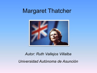 Margaret Thatcher




   Autor: Ruth Vallejos Villalba
Universidad Autónoma de Asunción
 