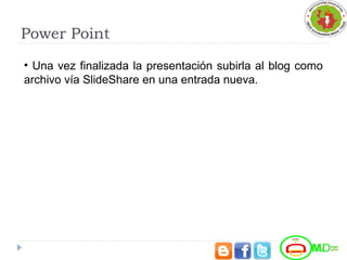 Power Point
• Una vez finalizada la presentación subirla al blog como
archivo vía SlideShare en una entrada nueva.
 