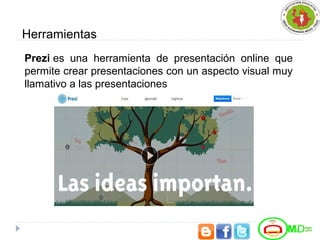 Herramientas
Prezi es una herramienta de presentación online que
permite crear presentaciones con un aspecto visual muy
llamativo a las presentaciones
 