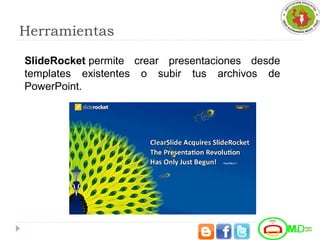Herramientas
SlideRocket permite  crear  presentaciones  desde 
templates  existentes  o  subir  tus  archivos  de 
PowerPoint.
 