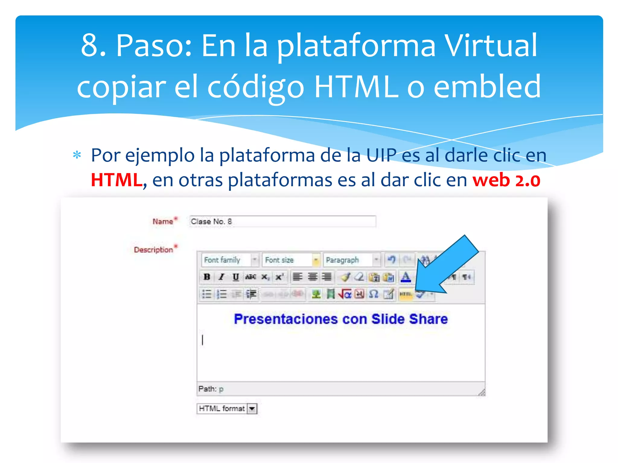 8. Paso: En la plataforma Virtual
copiar el código HTML o embled
 Por ejemplo la plataforma de la UIP es al darle clic en
 HTML, en otras plataformas es al dar clic en web 2.0
 