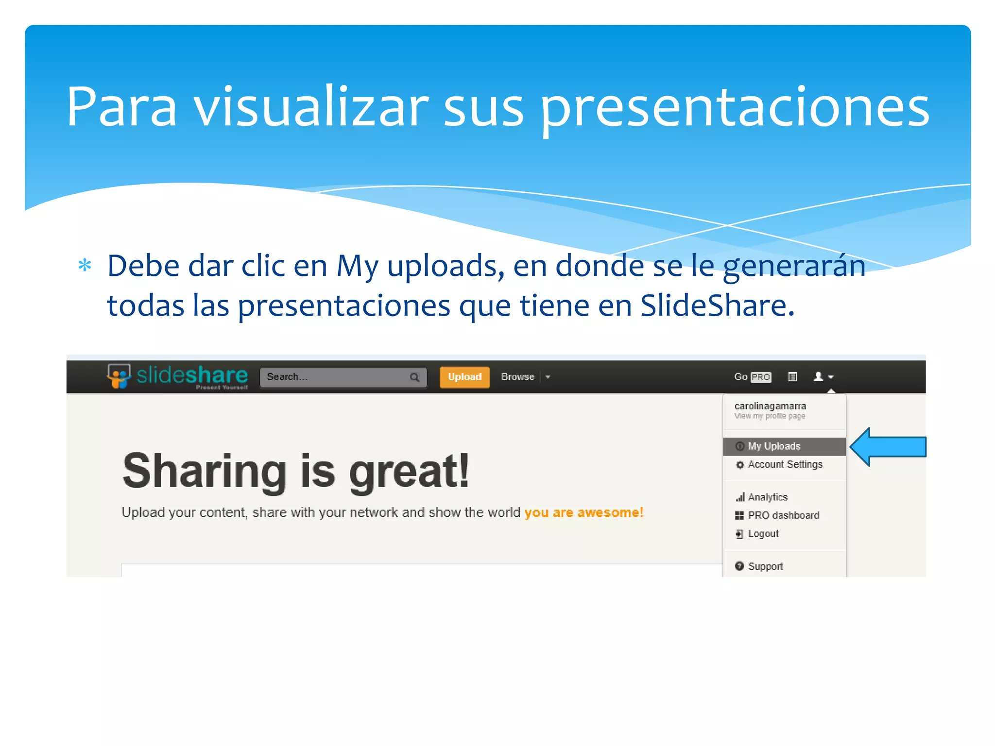 Para visualizar sus presentaciones

 Debe dar clic en My uploads, en donde se le generarán
 todas las presentaciones que tiene en SlideShare.
 