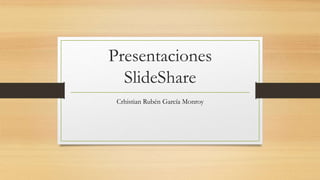 Presentaciones
SlideShare
Crhistian Rubén García Monroy
 