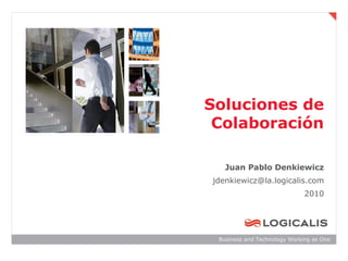 Soluciones de
 Colaboración

   Juan Pablo Denkiewicz
jdenkiewicz@la.logicalis.com
                              2010




 Business and Technology Working as One
 