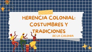 HERENCIA COLONIAL:
COSTUMBRES Y
TRADICIONES
DE LA COLONIA
 