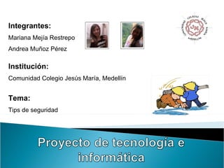 Integrantes: Mariana Mejía Restrepo  Andrea Muñoz Pérez Institución: Comunidad Colegio Jesús María, Medellín Tema: Tips de seguridad 