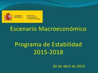 Escenario Macroeconómico
Programa de Estabilidad
2015-2018
30 de abril de 2015
1
 