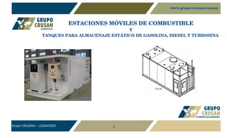 Grupo CRUSAN – LOGIX/GES 1
ESTACIONES MÓVILES DE COMBUSTIBLE
Y
TANQUES PARA ALMACENAJE ESTÁTICO DE GASOLINA, DIESEL Y TURBOSINA 
www.grupo­crusan.com.mx
 