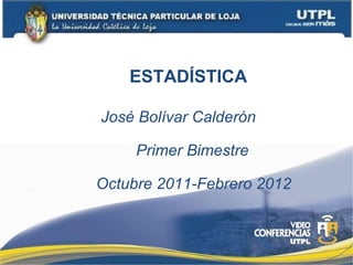 ESTADÍSTICA José Bolívar Calderón Primer Bimestre Octubre 2011-Febrero 2012 
