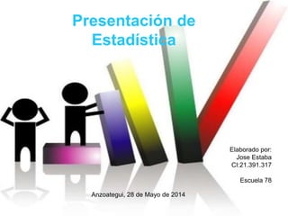 Presentación de
Estadística
Elaborado por:
Jose Estaba
CI:21.391.317
Escuela 78
Anzoategui, 28 de Mayo de 2014
 