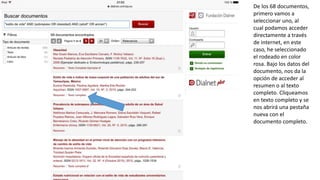De los 68 documentos,
primero vamos a
seleccionar uno, al
cual podamos acceder
directamente a través
de internet, en este
caso, he seleccionado
el rodeado en color
rosa. Bajo los datos del
documento, nos da la
opción de acceder al
resumen o al texto
completo. Cliqueamos
en texto completo y se
nos abrirá una pestaña
nueva con el
documento completo.
 