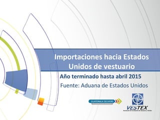 Importaciones hacia Estados
Unidos de vestuario
Año terminado hasta abril 2015
Fuente: Aduana de Estados Unidos
 