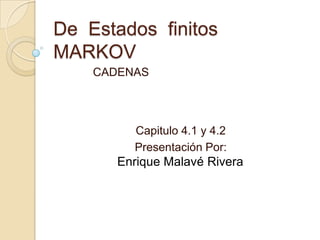 De Estados finitos
MARKOV
    CADENAS




         Capitulo 4.1 y 4.2
         Presentación Por:
       Enrique Malavé Rivera
 