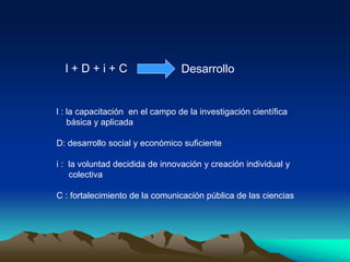 l + D + i + C Desarrollo
l : la capacitación en el campo de la investigación científica
básica y aplicada
D: desarrollo so...