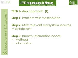3. Measurement & Assessment

TEEB 6-step approach (I)
Step 1: Problem with stakeholders
Step 2: Most relevant ecosystem services
most relevant
Step 3: Identify information needs:
• Methods
• Information

 